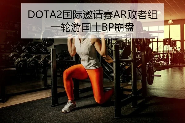 DOTA2国际邀请赛AR败者组一轮游国土BP崩盘