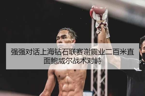 强强对话上海钻石联赛谢震业二百米直面鲍威尔战术对峙
